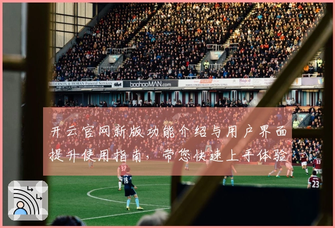 开云官网新版功能介绍与用户界面提升使用指南，带您快速上手体验
