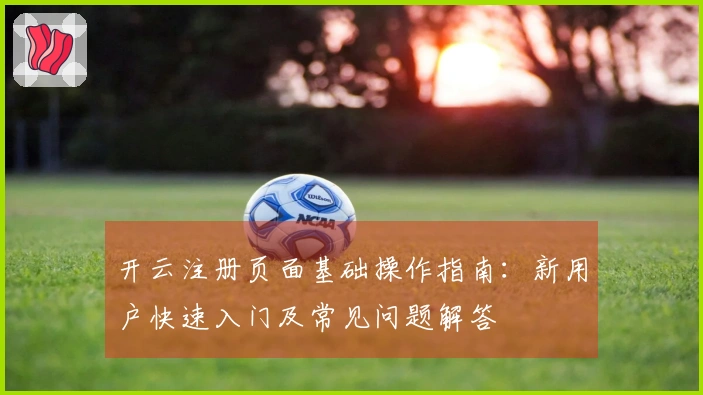 开云注册页面基础操作指南：新用户快速入门及常见问题解答