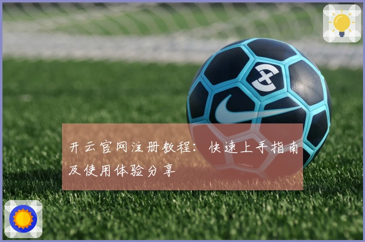 开云官网注册教程：快速上手指南及使用体验分享