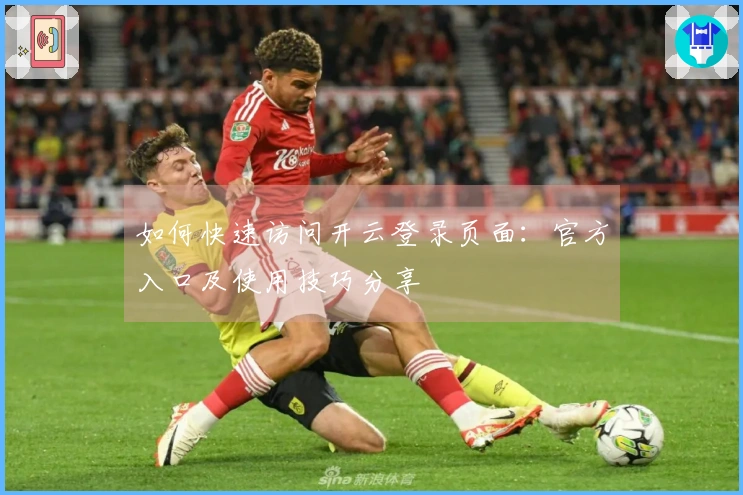 如何快速访问开云登录页面：官方入口及使用技巧分享