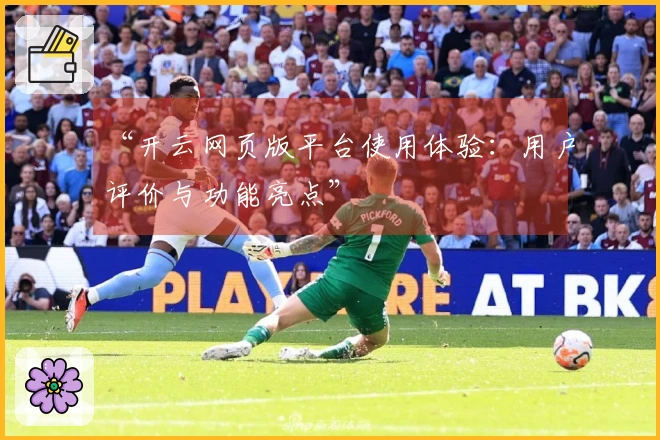 “开云网页版平台使用体验：用户评价与功能亮点”