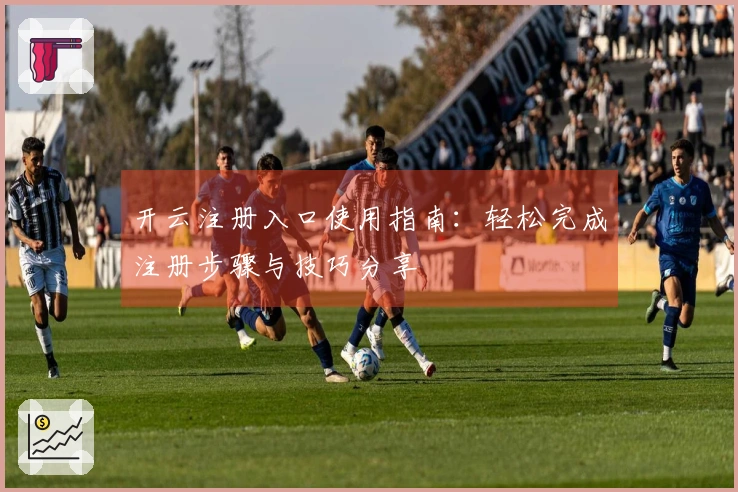 开云注册入口使用指南：轻松完成注册步骤与技巧分享