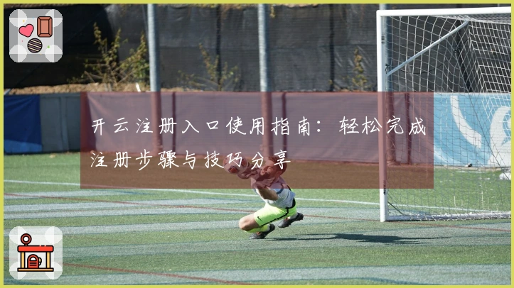 开云注册入口使用指南：轻松完成注册步骤与技巧分享