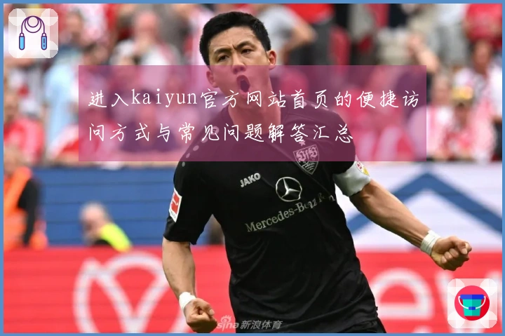 进入kaiyun官方网站首页的便捷访问方式与常见问题解答汇总