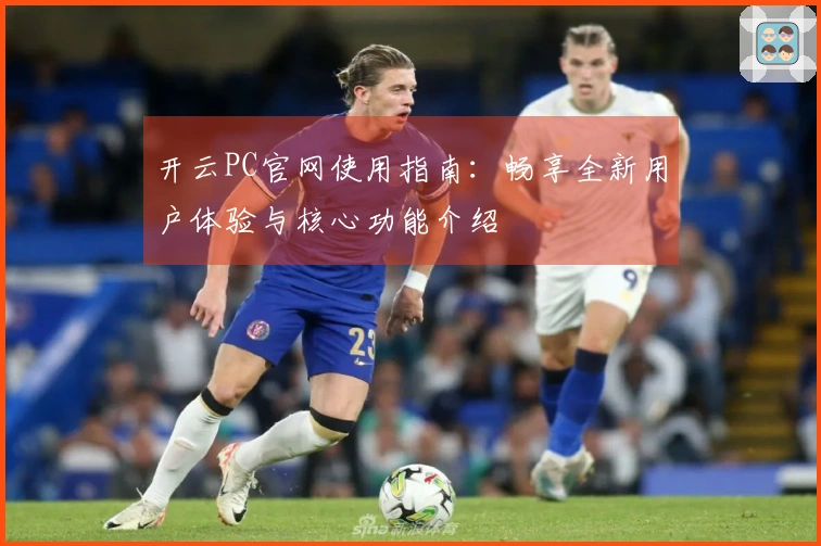开云PC官网使用指南：畅享全新用户体验与核心功能介绍