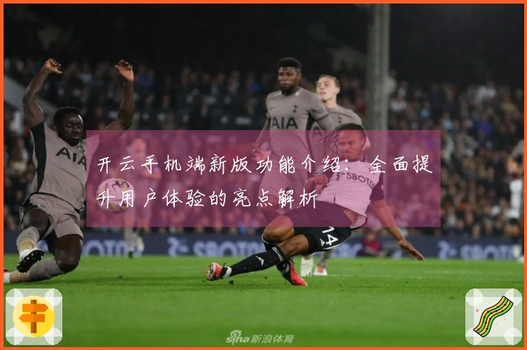 开云手机端新版功能介绍：全面提升用户体验的亮点解析