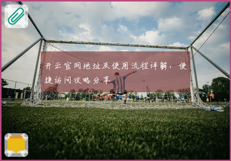 开云官网地址及使用流程详解，便捷访问攻略分享
