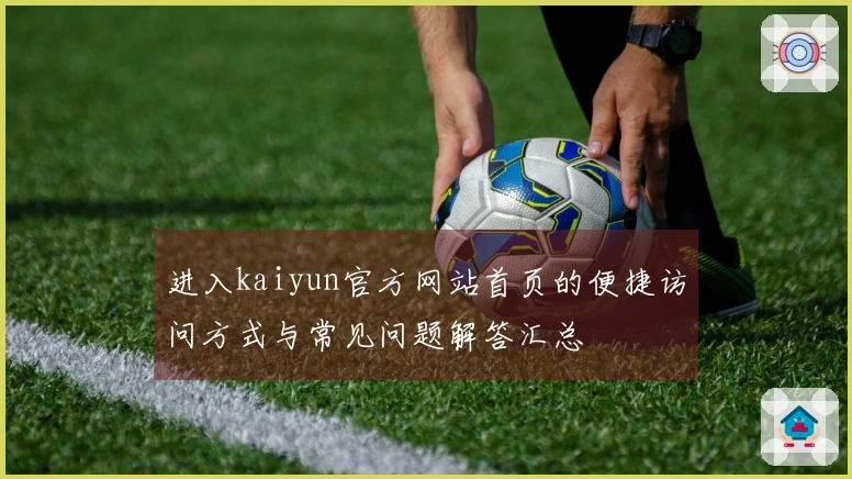 进入kaiyun官方网站首页的便捷访问方式与常见问题解答汇总