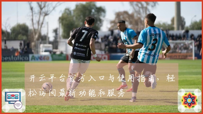 开云平台官方入口与使用指南，轻松访问最新功能和服务