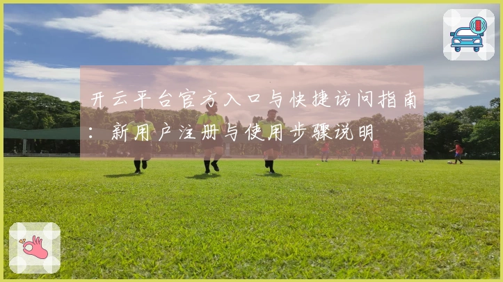 开云平台官方入口与快捷访问指南：新用户注册与使用步骤说明