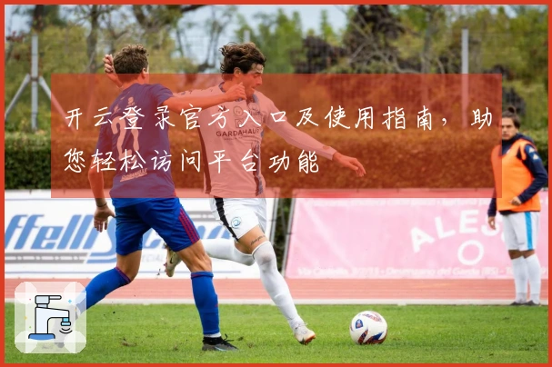 开云登录官方入口及使用指南，助您轻松访问平台功能