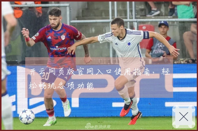 开云网页版官网入口使用指南，轻松畅玩各项功能