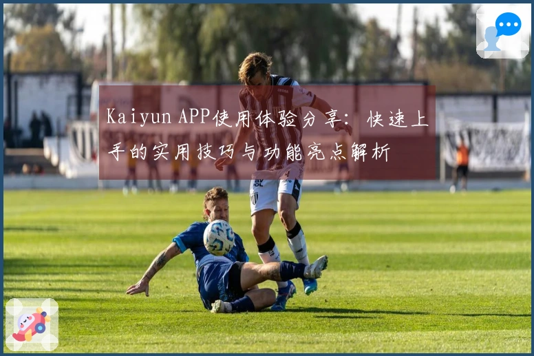 Kaiyun APP使用体验分享：快速上手的实用技巧与功能亮点解析
