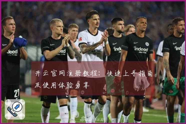 开云官网注册教程：快速上手指南及使用体验分享