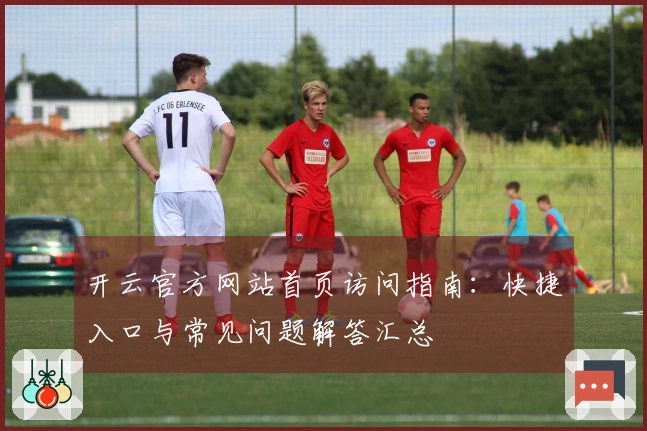 开云官方网站首页访问指南：快捷入口与常见问题解答汇总